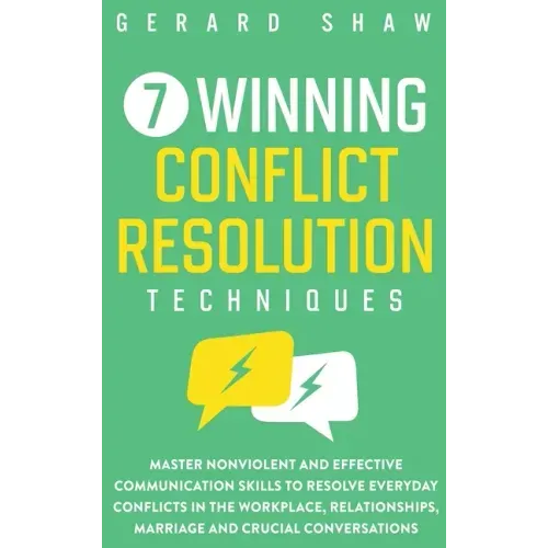 7 Winning Conflict Resolution Techniques: Master Nonviolent and Effective Communication Skills to Resolve Everyday Conflicts in the Workplace, Relatio