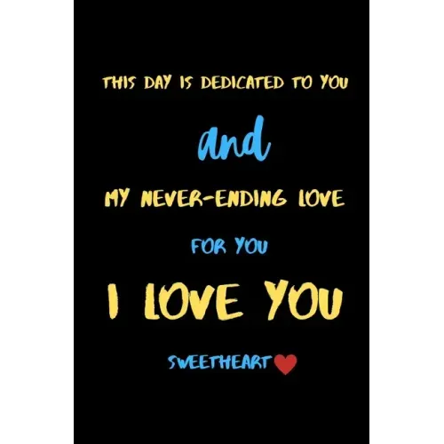 This day is dedicated to you and my never-ending love for you i love you sweetheart: A Cute Valentines Day Gifts for Boyfriend, Girlfriend or Couples.