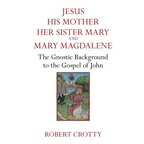 Jesus, His Mother, Her Sister Mary and Mary Magdalene: The Gnostic Background to the Gospel of John