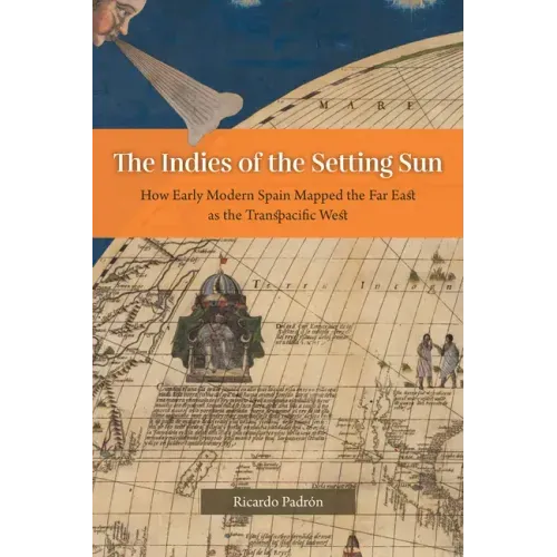 The Indies of the Setting Sun: How Early Modern Spain Mapped the Far East as the Transpacific West