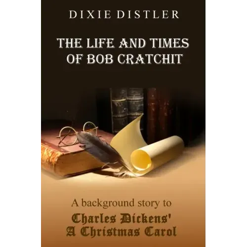 The Life and Times of Bob Cratchit: A Background Story to Charles Dickens' A Christmas Carol