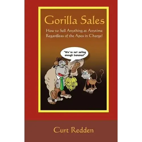 Gorilla Sales: How to Sell Anything Anytime Regardless of the Apes in Charge!
