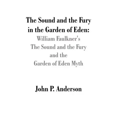 The Sound and the Fury in the Garden of Eden: William Faulkner's The Sound and the Fury and the Garden of Eden Myth