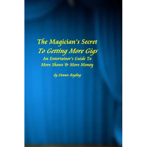 The Magician's Secret To Getting More Gigs: An Entertainer's Guide To More Shows & More Money