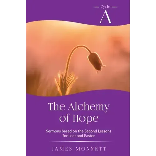 The Alchemy of Hope: Cycle A Sermons Based on the Second Lesson for Lent and Easter