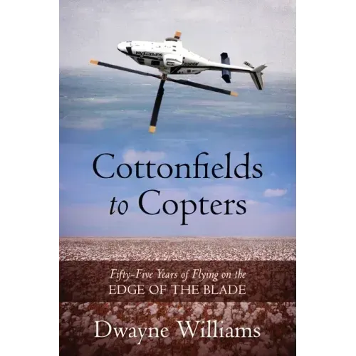 Cottonfields to Copters: Fifty-Five Years of Flying on the Edge of the Blade