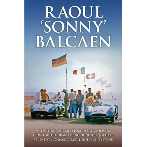 Raoul 'Sonny' Balcaen: My Exciting True-Life Story in Motor Racing from Top-Fuel Drag-Racing Pioneer to Jim Hall, Reventlow Scarab, Carroll Shelby and