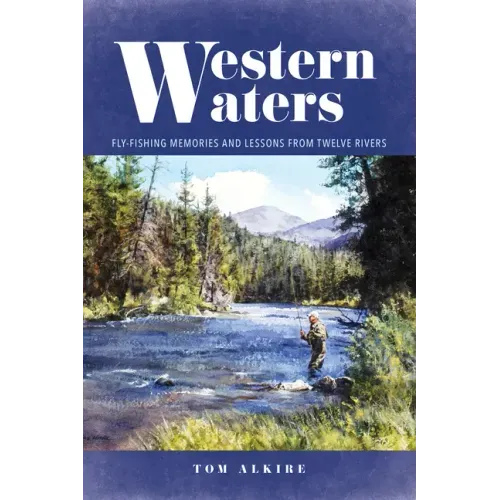 Western Waters: Fly-Fishing Memories and Lessons from Twelve Rivers