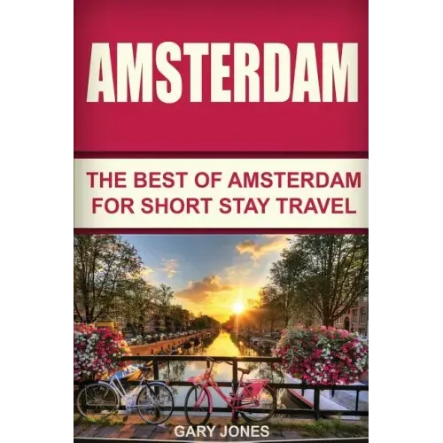 Amsterdam: The Best Of Amsterdam For Short Stay Travel