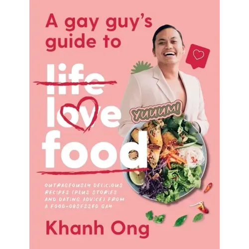A Gay Guy's Guide to Life Love Food: Outrageously Delicious Recipes (Plus Stories and Dating Advice) from a Food-Obsessed Gay