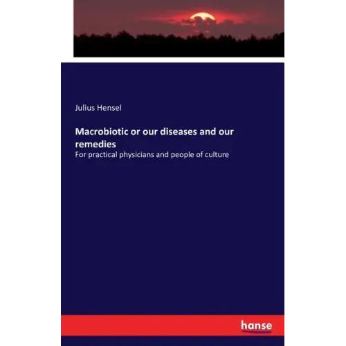 Macrobiotic or our diseases and our remedies: For practical physicians and people of culture