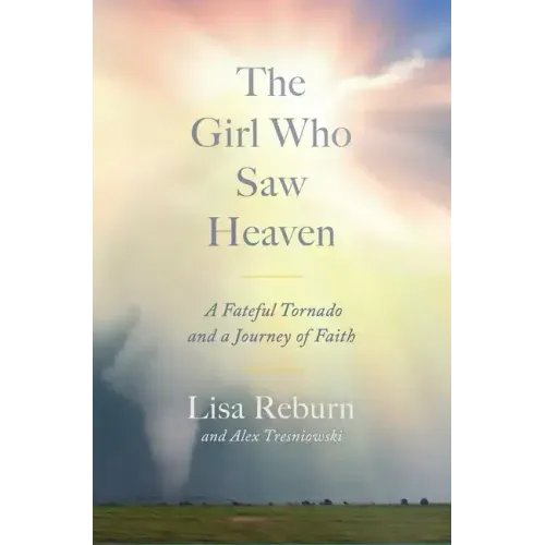 The Girl Who Saw Heaven: A Fateful Tornado and a Journey of Faith