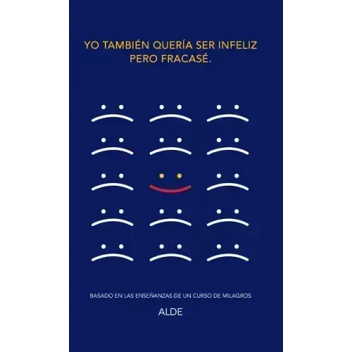 Yo también quería ser infeliz pero fracasé.: Basado en las enseñanzas de UN CURSO DE MILAGROS