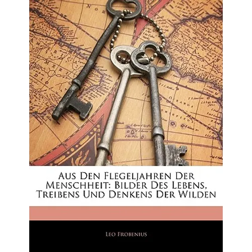 Aus Den Flegeljahren Der Menschheit: Bilder Des Lebens, Treibens Und Denkens Der Wilden