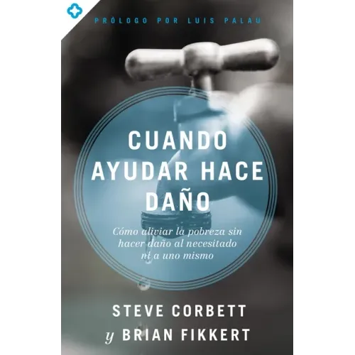 Cuando ayudar hace daño: Cómo aliviar la pobreza sin lastimar a los pobres ni a uno mismo