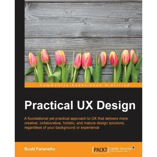 Practical UX Design: A foundational yet practical approach to UX that delivers more creative, collaborative, holistic, and mature design solutions, re