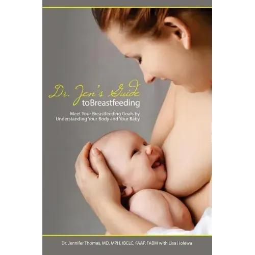 Dr. Jen's Guide to Breastfeeding: Meet Your Breastfeeding Goals by Understanding Your Body and Your Baby