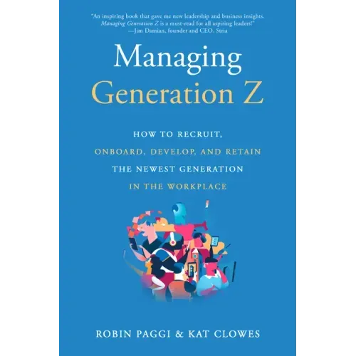 Managing Generation Z: How to Recruit, Onboard, Develop, and Retain the Newest Generation in the Workplace