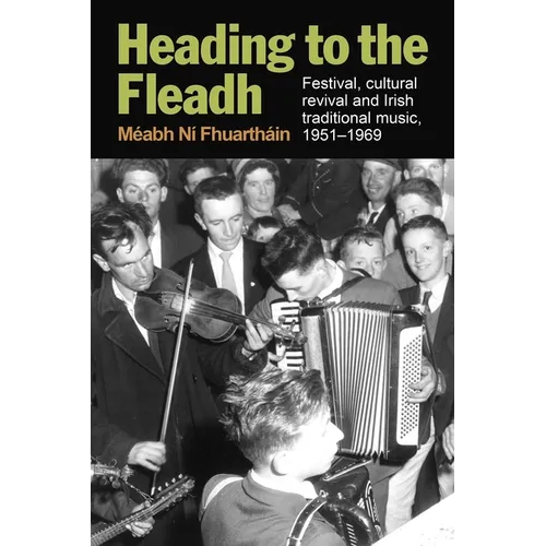 Heading to the Fleadh: Festival, Cultural Revival and Irish Traditional Music 1951-1969