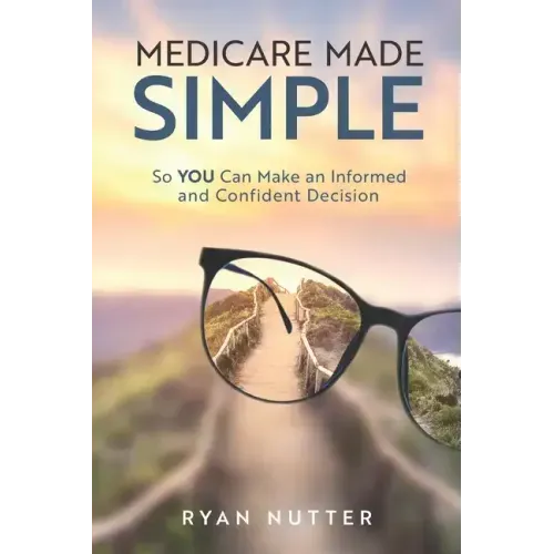 Medicare Made Simple: So YOU Can Make an Informed and Confident Decision