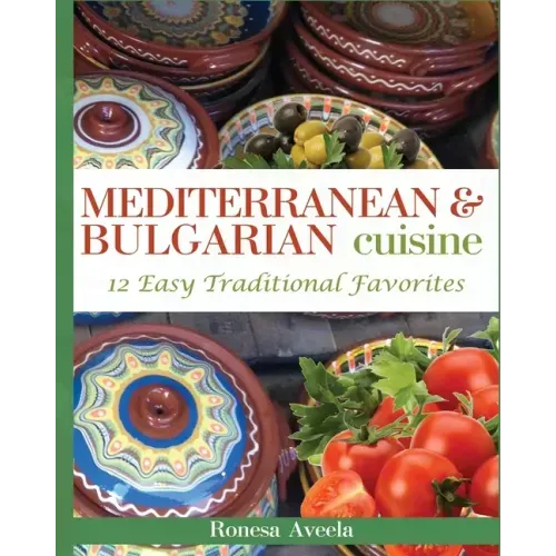 Mediterranean & Bulgarian Cuisine: 12 Easy Traditional Favorites