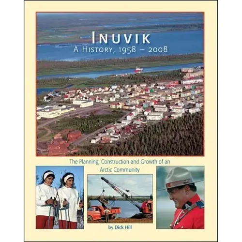 Inuvik a History, 1958-2008: The Planning, Construction and Growth of an Arctic Community