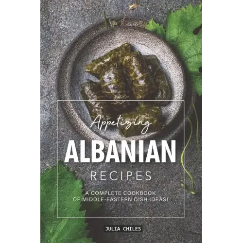 Appetizing Albanian Recipes: A Complete Cookbook of Middle-Eastern Dish Ideas!