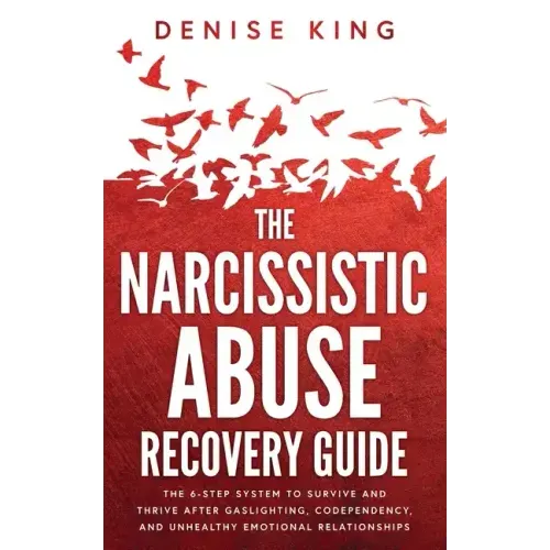 The Narcissistic Abuse Recovery Guide: The 6-Step System to Survive and Thrive After Gaslighting, Codependency, and Unhealthy Emotional Relationships