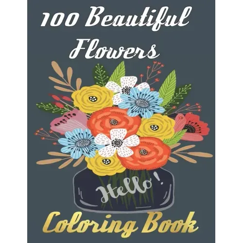 100 Beautiful Flowers Coloring Book: An Adult Coloring Book Featuring 100 Beautiful Flower Designs Including Succulents Potted Plants Bouquets Wildflo