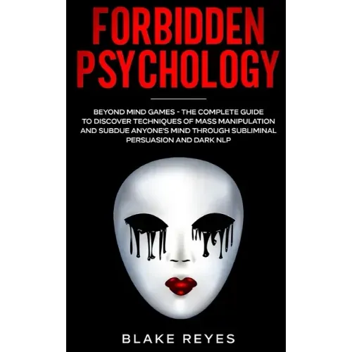 Forbidden Psychology: Beyond Mind Games - The Complete Guide to Discover Techniques of Mass Manipulation and Subdue Anyone's Mind through Subliminal P