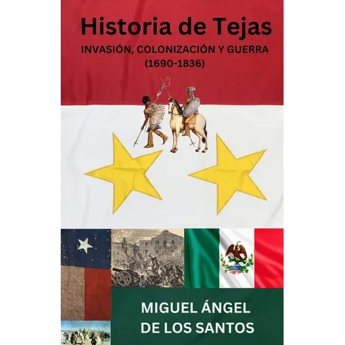 Historia de Tejas: Invasión, Colonización Y Guerra (1690 - 1836)