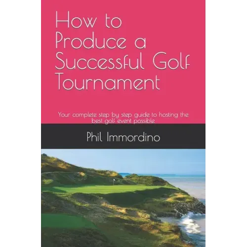 How to Produce a Successful Golf Tournament: Your complete step by step guide to hosting the best golf event possible