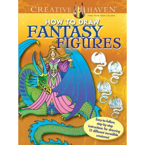 Creative Haven How to Draw Fantasy Figures Coloring Book: Easy-To-Follow, Step-By-Step Instructions for Drawing 15 Different Incredible Creatures