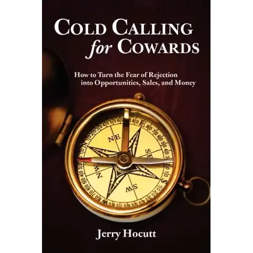 Cold Calling for Cowards - How to Turn the Fear of Rejection Into Opportunities, Sales, and Money