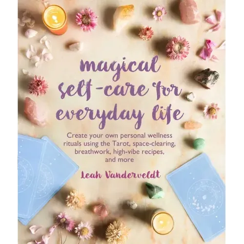Magical Self-Care for Everyday Life: Create Your Own Personal Wellness Rituals Using the Tarot, Space-Clearing, Breath Work, High-Vibe Recipes, and Mo