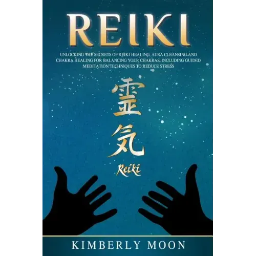Reiki: Unlocking the Secrets of Reiki Healing Aura Cleansing and Chakra Healing for Balancing Your Chakras, Including Guided
