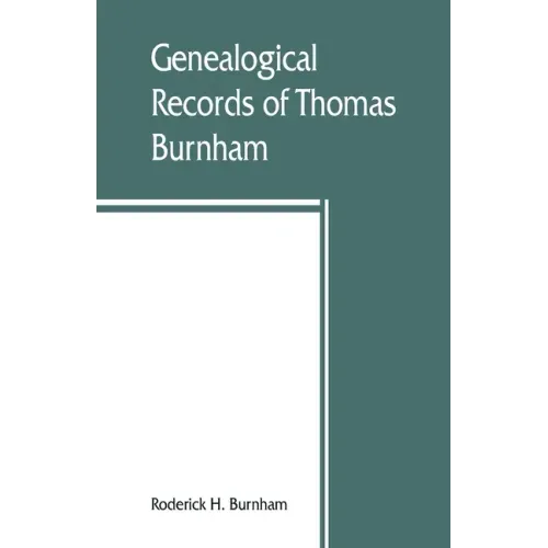 Genealogical records of Thomas Burnham, the emigrant, who was among the early settlers at Hartford, Connecticut, U.S. America, and his descendants