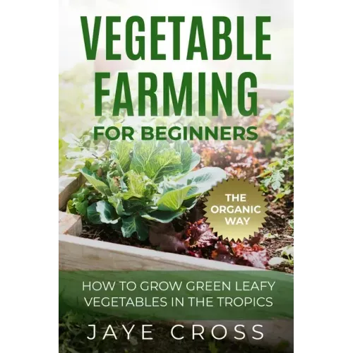 Vegetable Farming for Beginners: How to Grow Green Leafy Vegetables the Organic Way in the Tropics