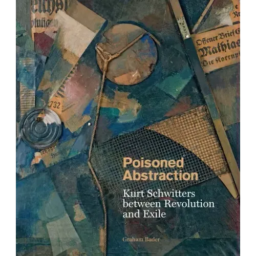 Poisoned Abstraction: Kurt Schwitters Between Revolution and Exile