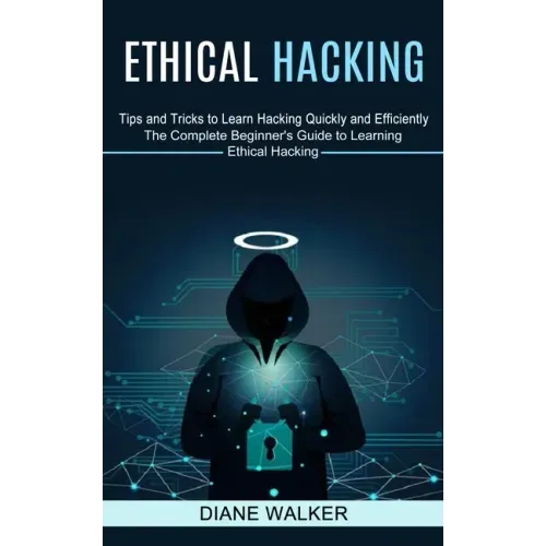 Ethical Hacking: Tips and Tricks to Learn Hacking Quickly and Efficiently (The Complete Beginner's Guide to Learning Ethical Hacking)