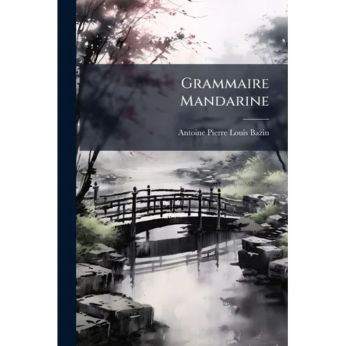Grammaire Mandarine: Ou, Principes Généraux De La Langue Chinoise Parlée...