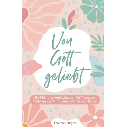Von Gott geliebt: Ein 3-Minuten-Andachtsbuch für Teenager-Mädchen, um Ermutigung fürs Herz zu finden