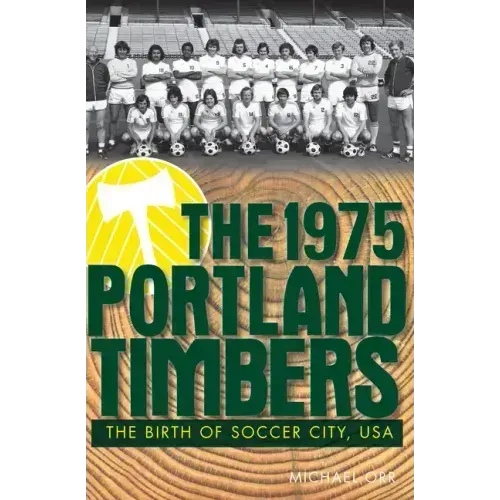 The 1975 Portland Timbers: The Birth of Soccer City, USA