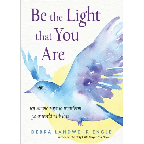 Be the Light That You Are: Ten Simple Ways to Transform Your World with Love