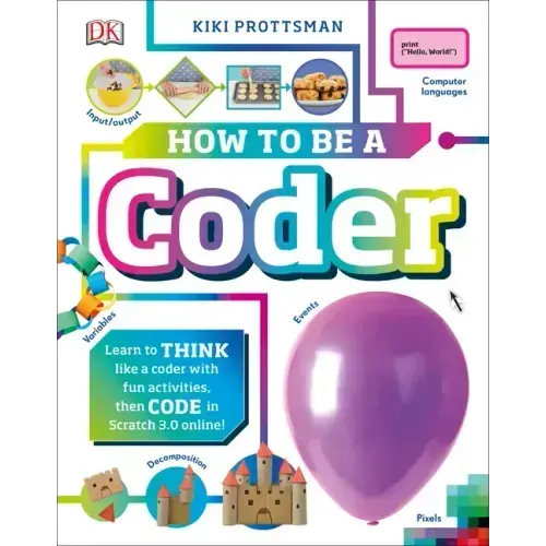 How to Be a Coder: Learn to Think Like a Coder with Fun Activities, Then Code in Scratch 3.0 Online