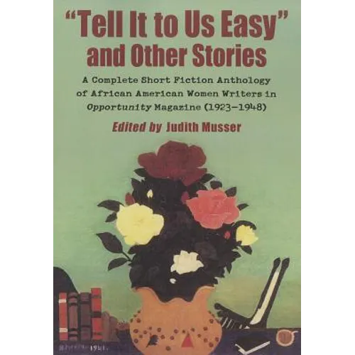 "Tell It to Us Easy" and Other Stories: A Complete Short Fiction Anthology of African American Women Writers in Opportunity Magazine (1923-1948)