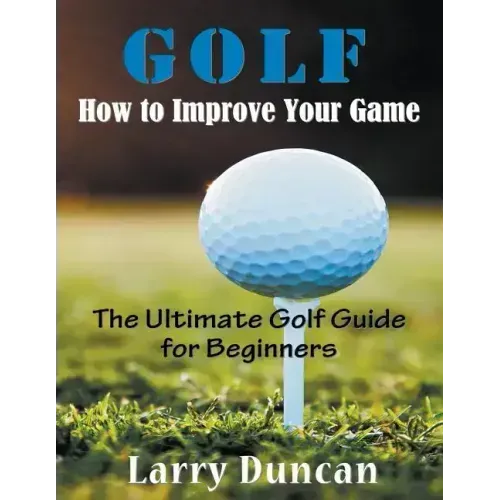 Golf: How to Improve Your Game (LARGE PRINT): The Ultimate Golf Guide for Beginners