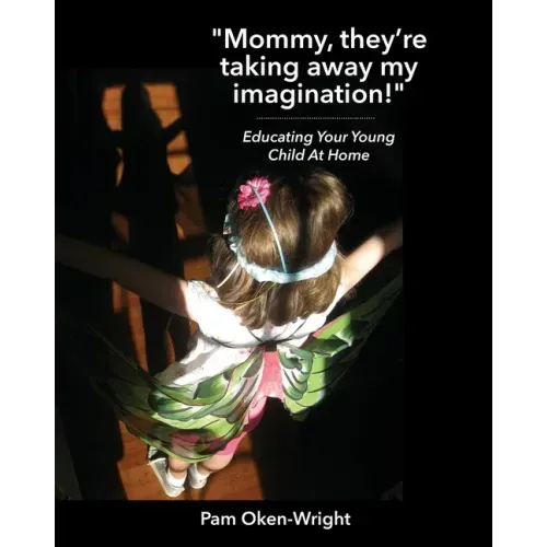 Mommy, They're Taking Away My Imagination!: Educating Your Young Child at Home