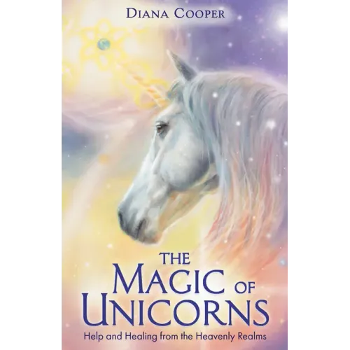 The Magic of Unicorns: Help and Healing from the Heavenly Realms