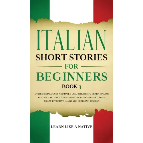 Italian Short Stories for Beginners Book 3: Over 100 Dialogues and Daily Used Phrases to Learn Italian in Your Car. Have Fun & Grow Your Vocabulary, w